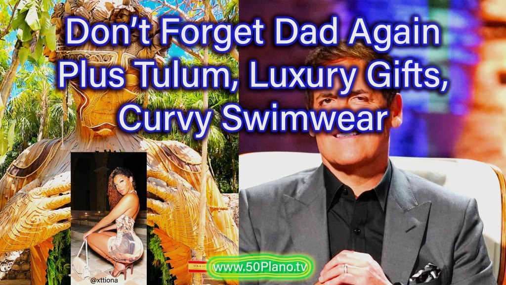 Don’t Forget Dad Again!! Plus Tulum, Curvy Swimwear, and&nbsp;more…